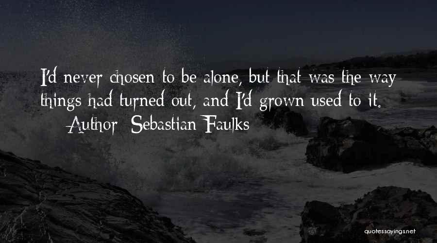 Sebastian Faulks Quotes: I'd Never Chosen To Be Alone, But That Was The Way Things Had Turned Out, And I'd Grown Used To