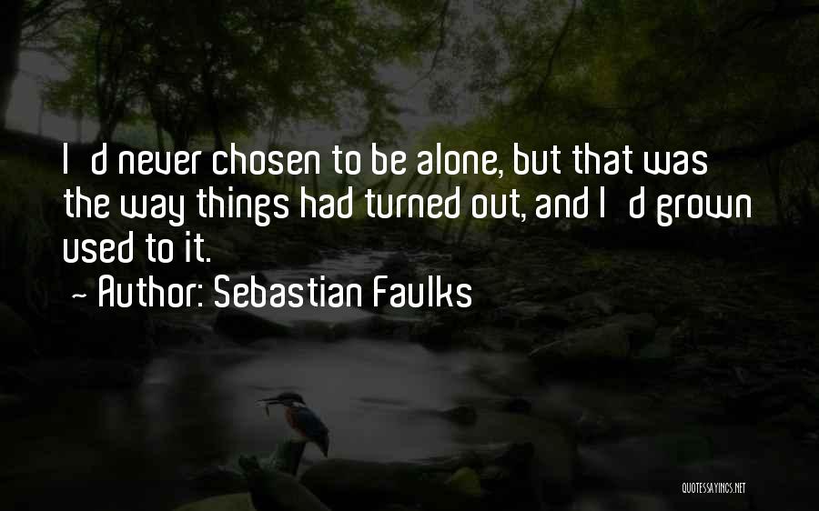 Sebastian Faulks Quotes: I'd Never Chosen To Be Alone, But That Was The Way Things Had Turned Out, And I'd Grown Used To