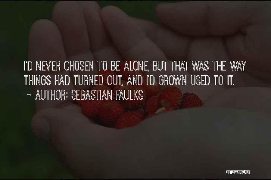 Sebastian Faulks Quotes: I'd Never Chosen To Be Alone, But That Was The Way Things Had Turned Out, And I'd Grown Used To