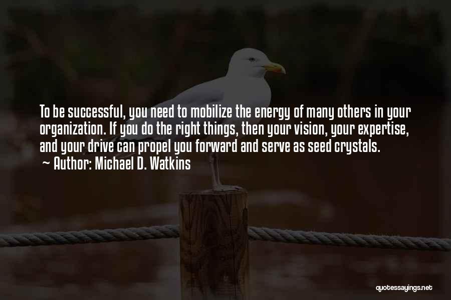 Michael D. Watkins Quotes: To Be Successful, You Need To Mobilize The Energy Of Many Others In Your Organization. If You Do The Right