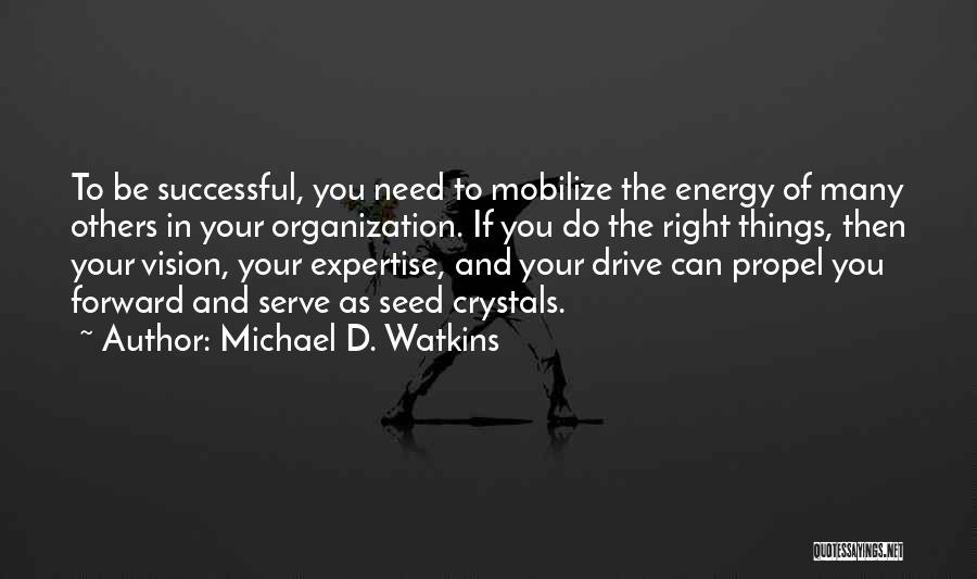 Michael D. Watkins Quotes: To Be Successful, You Need To Mobilize The Energy Of Many Others In Your Organization. If You Do The Right