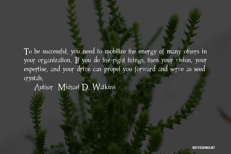 Michael D. Watkins Quotes: To Be Successful, You Need To Mobilize The Energy Of Many Others In Your Organization. If You Do The Right