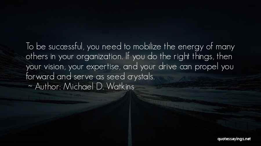 Michael D. Watkins Quotes: To Be Successful, You Need To Mobilize The Energy Of Many Others In Your Organization. If You Do The Right