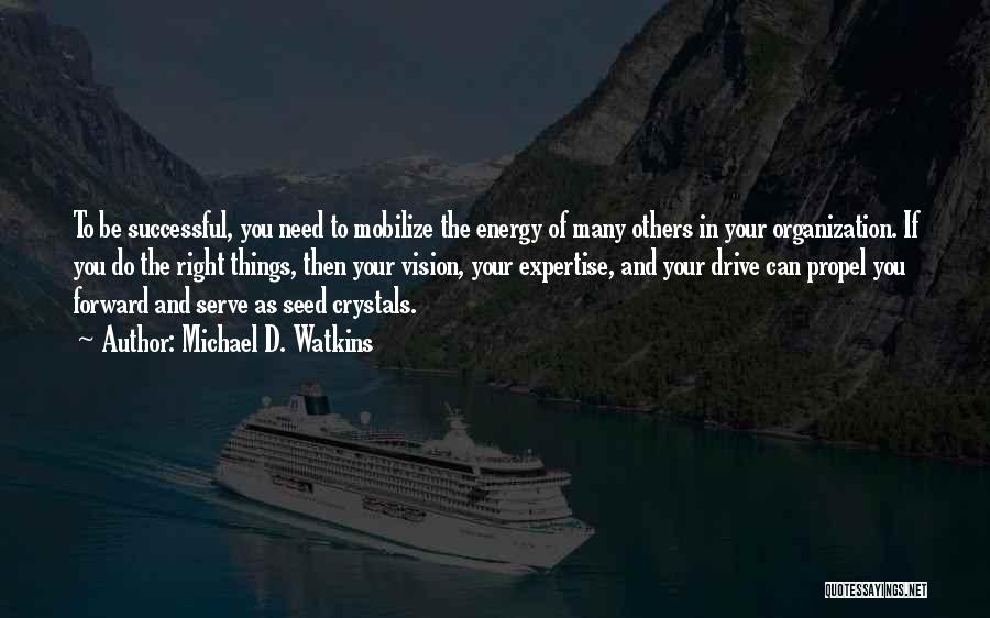 Michael D. Watkins Quotes: To Be Successful, You Need To Mobilize The Energy Of Many Others In Your Organization. If You Do The Right