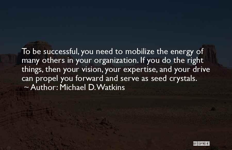 Michael D. Watkins Quotes: To Be Successful, You Need To Mobilize The Energy Of Many Others In Your Organization. If You Do The Right