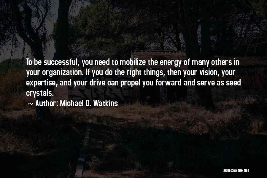 Michael D. Watkins Quotes: To Be Successful, You Need To Mobilize The Energy Of Many Others In Your Organization. If You Do The Right