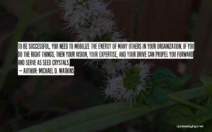 Michael D. Watkins Quotes: To Be Successful, You Need To Mobilize The Energy Of Many Others In Your Organization. If You Do The Right