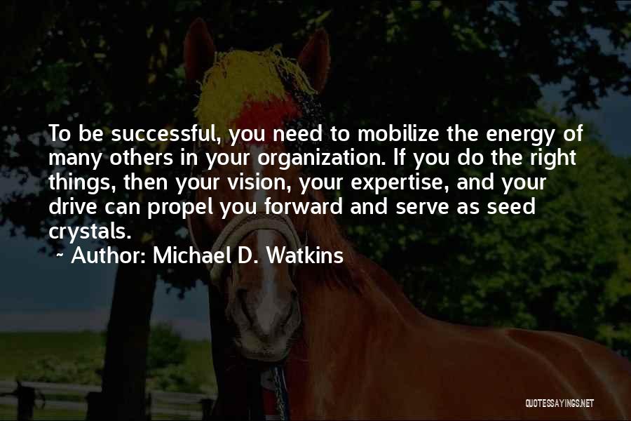 Michael D. Watkins Quotes: To Be Successful, You Need To Mobilize The Energy Of Many Others In Your Organization. If You Do The Right