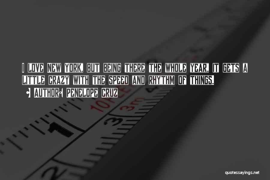 Penelope Cruz Quotes: I Love New York, But Being There The Whole Year, It Gets A Little Crazy With The Speed And Rhythm