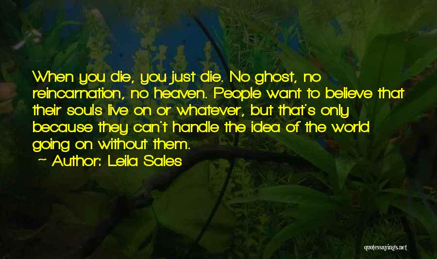 Leila Sales Quotes: When You Die, You Just Die. No Ghost, No Reincarnation, No Heaven. People Want To Believe That Their Souls Live