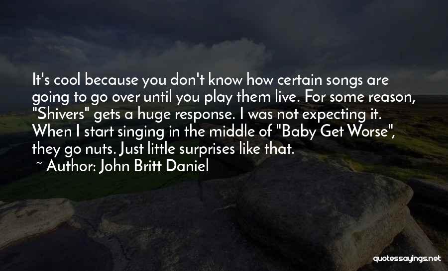 John Britt Daniel Quotes: It's Cool Because You Don't Know How Certain Songs Are Going To Go Over Until You Play Them Live. For