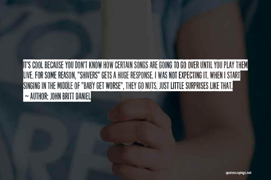 John Britt Daniel Quotes: It's Cool Because You Don't Know How Certain Songs Are Going To Go Over Until You Play Them Live. For