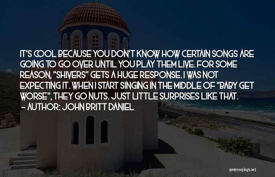 John Britt Daniel Quotes: It's Cool Because You Don't Know How Certain Songs Are Going To Go Over Until You Play Them Live. For