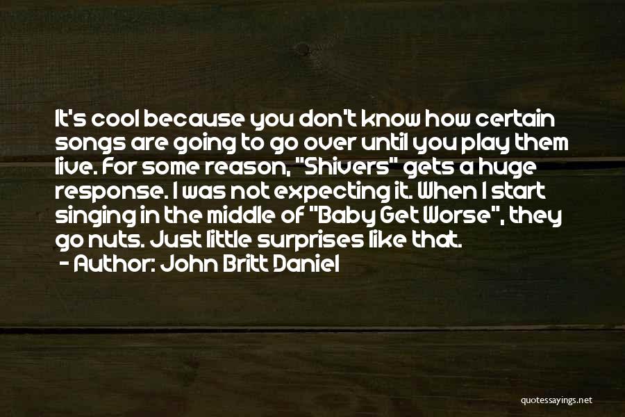 John Britt Daniel Quotes: It's Cool Because You Don't Know How Certain Songs Are Going To Go Over Until You Play Them Live. For