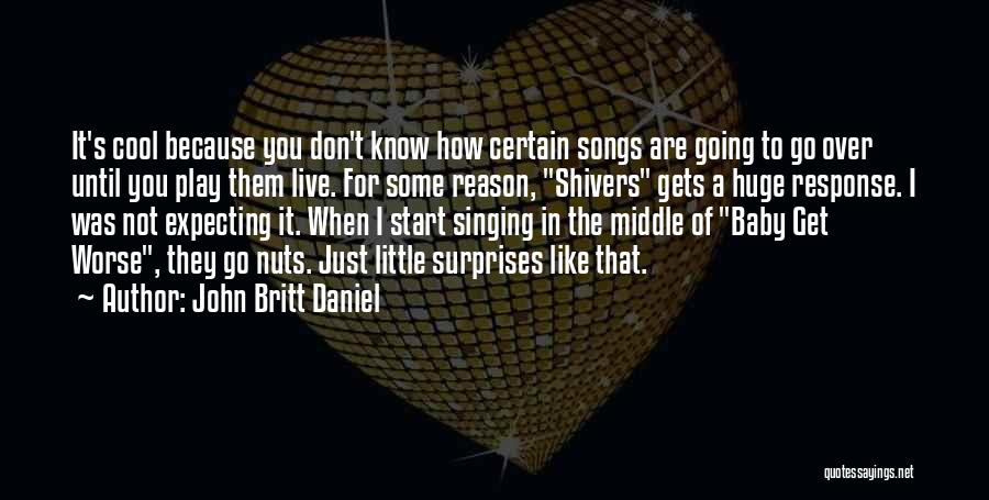 John Britt Daniel Quotes: It's Cool Because You Don't Know How Certain Songs Are Going To Go Over Until You Play Them Live. For