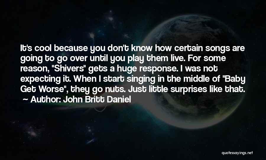 John Britt Daniel Quotes: It's Cool Because You Don't Know How Certain Songs Are Going To Go Over Until You Play Them Live. For