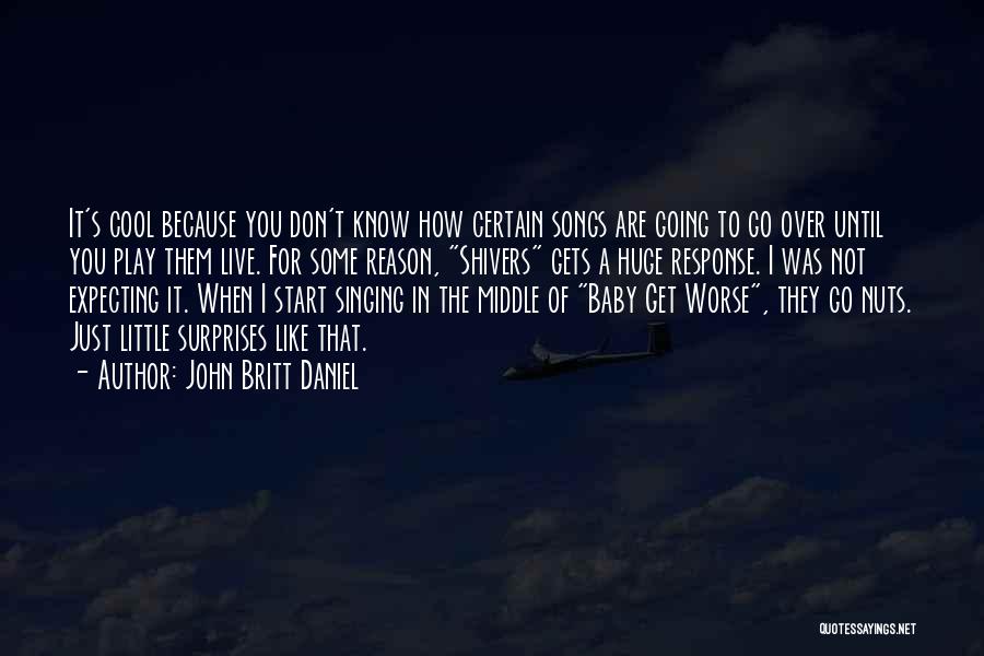 John Britt Daniel Quotes: It's Cool Because You Don't Know How Certain Songs Are Going To Go Over Until You Play Them Live. For