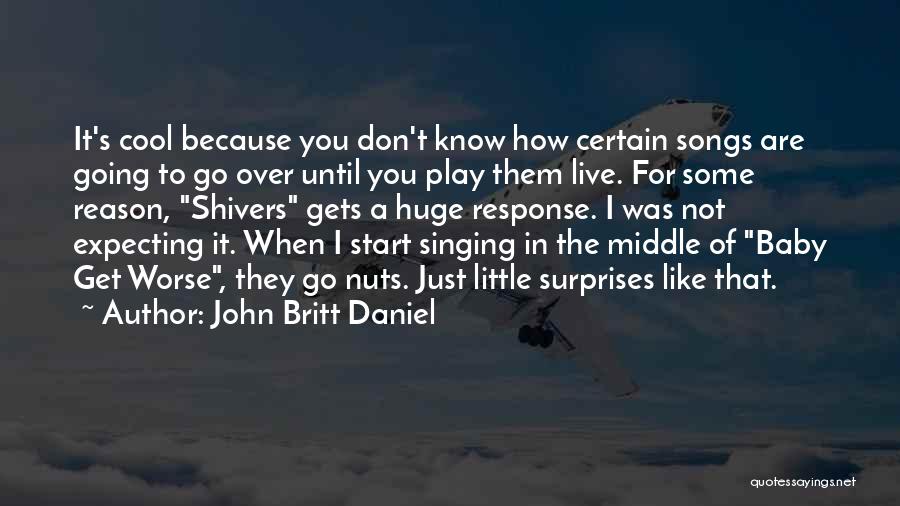 John Britt Daniel Quotes: It's Cool Because You Don't Know How Certain Songs Are Going To Go Over Until You Play Them Live. For