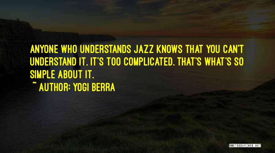 Yogi Berra Quotes: Anyone Who Understands Jazz Knows That You Can't Understand It. It's Too Complicated. That's What's So Simple About It.