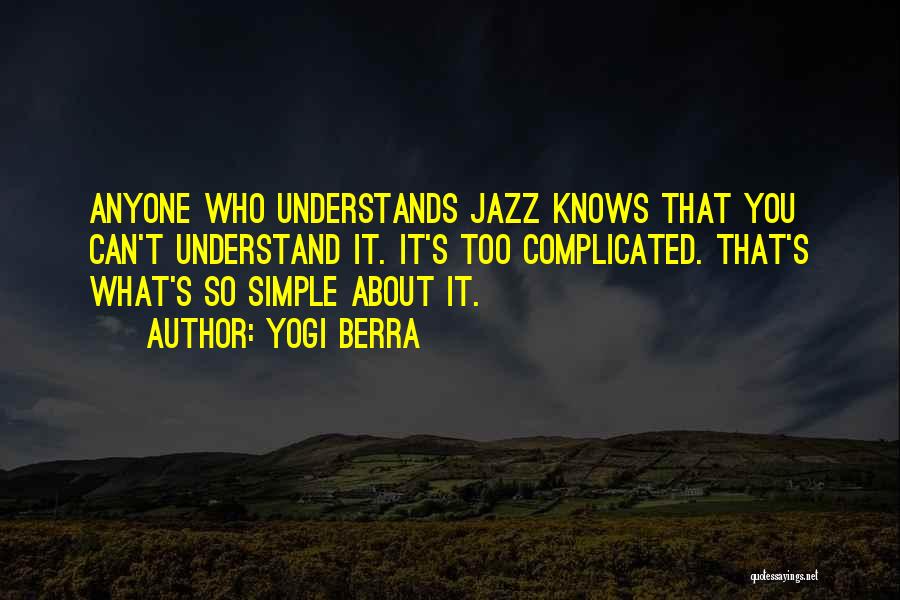 Yogi Berra Quotes: Anyone Who Understands Jazz Knows That You Can't Understand It. It's Too Complicated. That's What's So Simple About It.