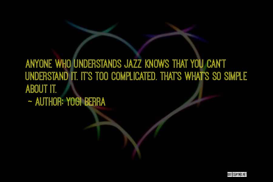 Yogi Berra Quotes: Anyone Who Understands Jazz Knows That You Can't Understand It. It's Too Complicated. That's What's So Simple About It.