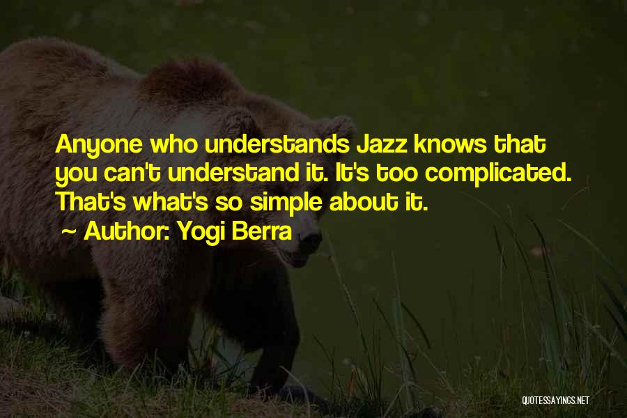 Yogi Berra Quotes: Anyone Who Understands Jazz Knows That You Can't Understand It. It's Too Complicated. That's What's So Simple About It.