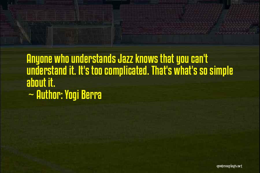 Yogi Berra Quotes: Anyone Who Understands Jazz Knows That You Can't Understand It. It's Too Complicated. That's What's So Simple About It.