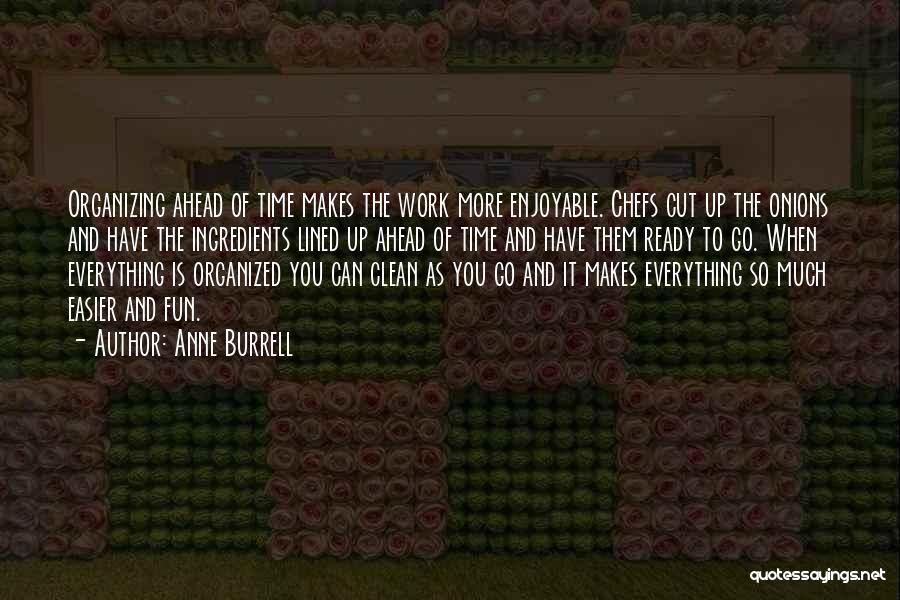 Anne Burrell Quotes: Organizing Ahead Of Time Makes The Work More Enjoyable. Chefs Cut Up The Onions And Have The Ingredients Lined Up