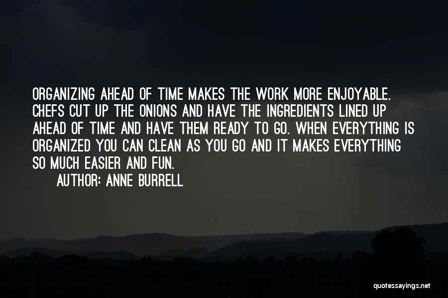 Anne Burrell Quotes: Organizing Ahead Of Time Makes The Work More Enjoyable. Chefs Cut Up The Onions And Have The Ingredients Lined Up