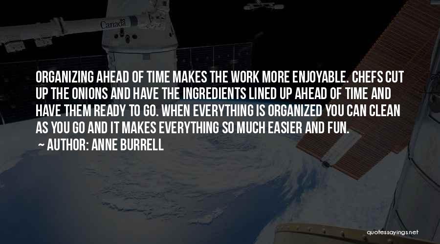 Anne Burrell Quotes: Organizing Ahead Of Time Makes The Work More Enjoyable. Chefs Cut Up The Onions And Have The Ingredients Lined Up