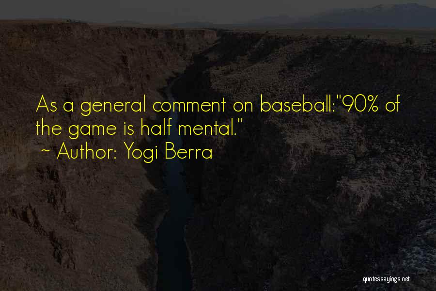 Yogi Berra Quotes: As A General Comment On Baseball:90% Of The Game Is Half Mental.