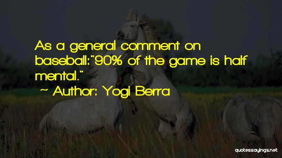 Yogi Berra Quotes: As A General Comment On Baseball:90% Of The Game Is Half Mental.