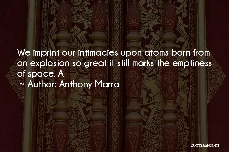 Anthony Marra Quotes: We Imprint Our Intimacies Upon Atoms Born From An Explosion So Great It Still Marks The Emptiness Of Space. A
