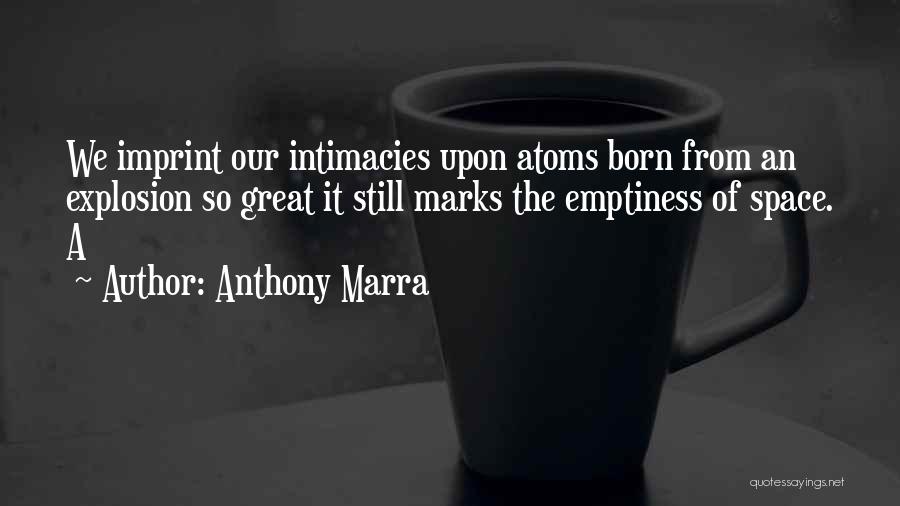Anthony Marra Quotes: We Imprint Our Intimacies Upon Atoms Born From An Explosion So Great It Still Marks The Emptiness Of Space. A