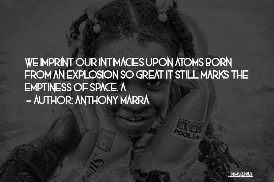 Anthony Marra Quotes: We Imprint Our Intimacies Upon Atoms Born From An Explosion So Great It Still Marks The Emptiness Of Space. A