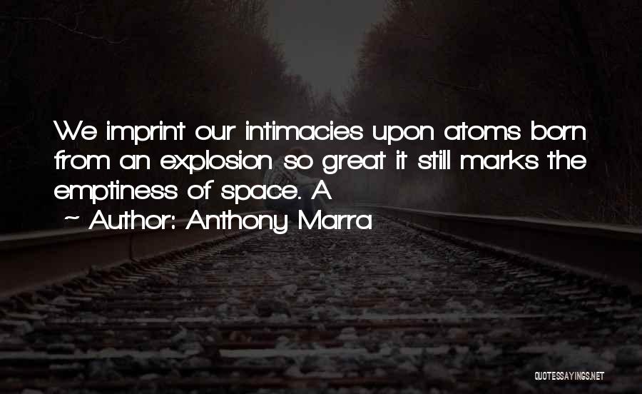 Anthony Marra Quotes: We Imprint Our Intimacies Upon Atoms Born From An Explosion So Great It Still Marks The Emptiness Of Space. A