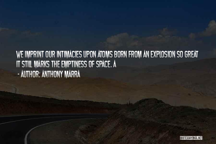 Anthony Marra Quotes: We Imprint Our Intimacies Upon Atoms Born From An Explosion So Great It Still Marks The Emptiness Of Space. A