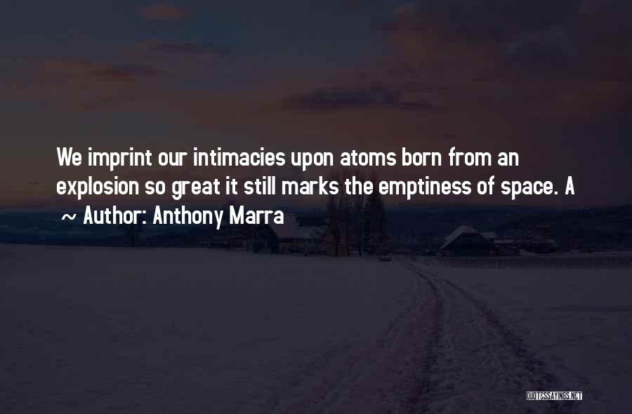 Anthony Marra Quotes: We Imprint Our Intimacies Upon Atoms Born From An Explosion So Great It Still Marks The Emptiness Of Space. A