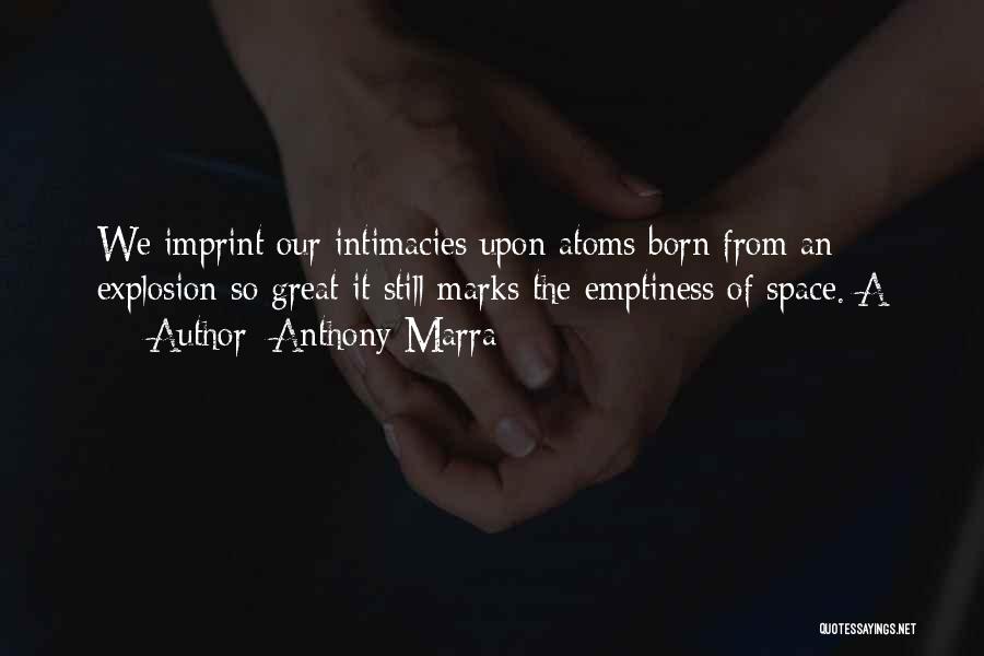 Anthony Marra Quotes: We Imprint Our Intimacies Upon Atoms Born From An Explosion So Great It Still Marks The Emptiness Of Space. A