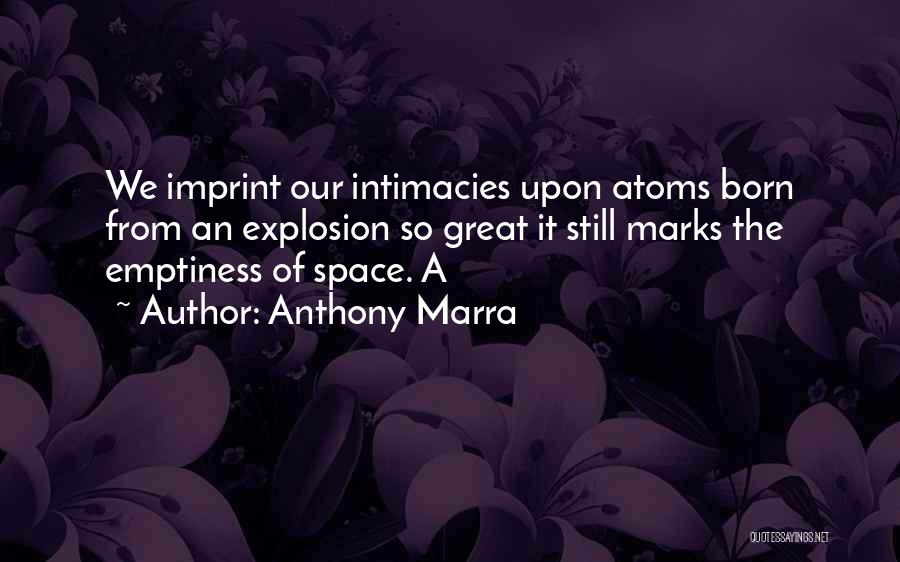 Anthony Marra Quotes: We Imprint Our Intimacies Upon Atoms Born From An Explosion So Great It Still Marks The Emptiness Of Space. A