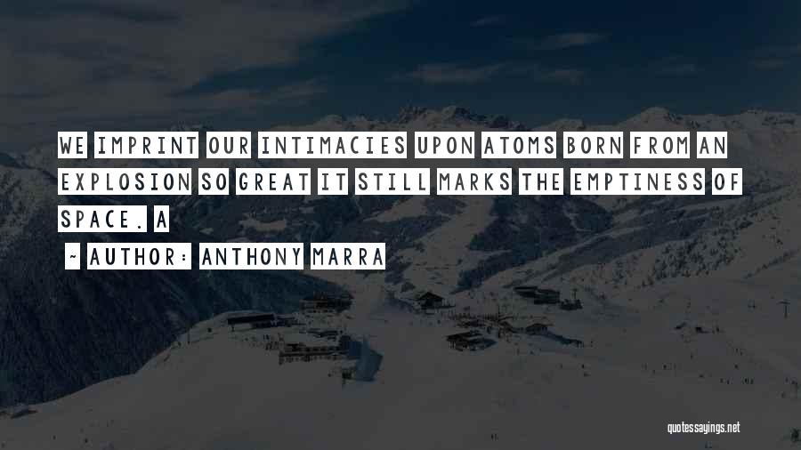 Anthony Marra Quotes: We Imprint Our Intimacies Upon Atoms Born From An Explosion So Great It Still Marks The Emptiness Of Space. A