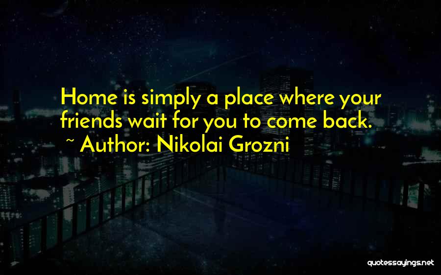Nikolai Grozni Quotes: Home Is Simply A Place Where Your Friends Wait For You To Come Back.