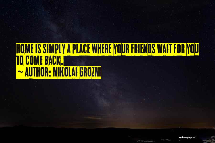 Nikolai Grozni Quotes: Home Is Simply A Place Where Your Friends Wait For You To Come Back.