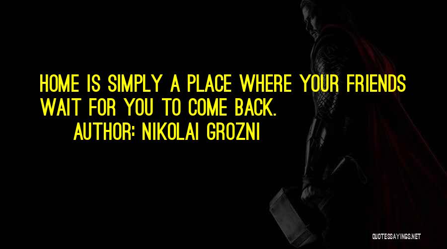 Nikolai Grozni Quotes: Home Is Simply A Place Where Your Friends Wait For You To Come Back.