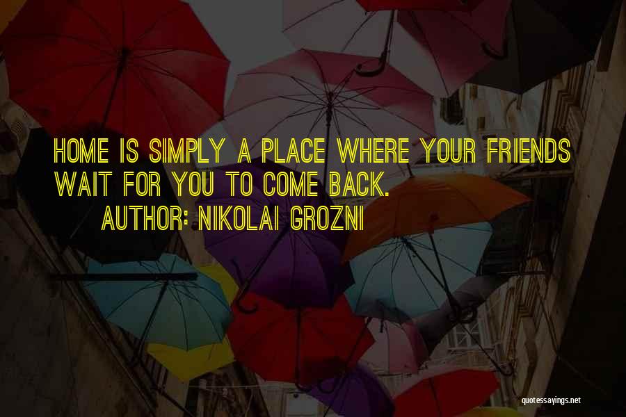 Nikolai Grozni Quotes: Home Is Simply A Place Where Your Friends Wait For You To Come Back.