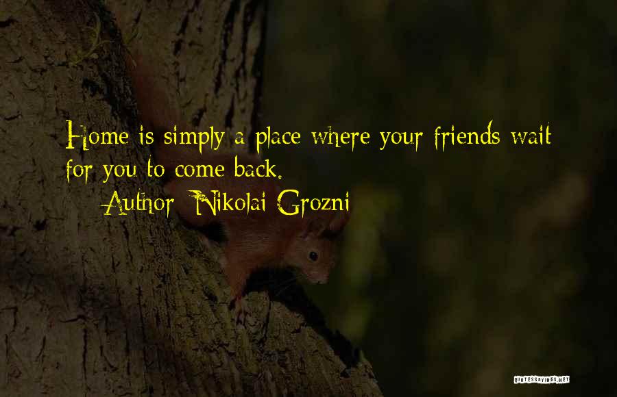 Nikolai Grozni Quotes: Home Is Simply A Place Where Your Friends Wait For You To Come Back.