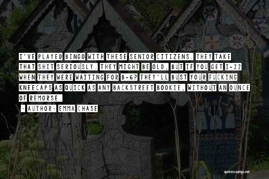 Emma Chase Quotes: I've Played Bingo With These Senior Citizens. They Take That Shit Seriously. They Might Be Old, But If You Get