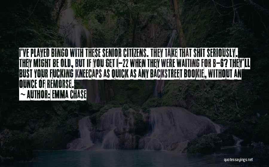 Emma Chase Quotes: I've Played Bingo With These Senior Citizens. They Take That Shit Seriously. They Might Be Old, But If You Get