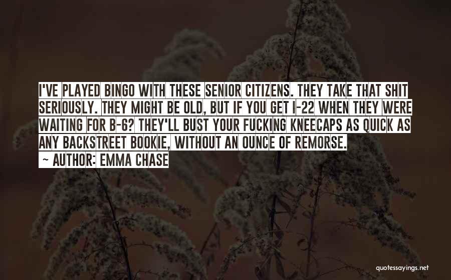Emma Chase Quotes: I've Played Bingo With These Senior Citizens. They Take That Shit Seriously. They Might Be Old, But If You Get