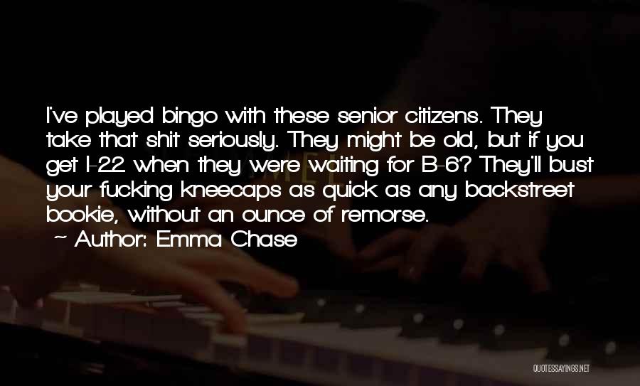 Emma Chase Quotes: I've Played Bingo With These Senior Citizens. They Take That Shit Seriously. They Might Be Old, But If You Get